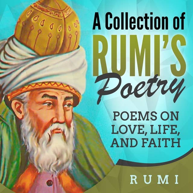 A Collection of Rumi's Poetry: Poems on Love, Life, and Faith