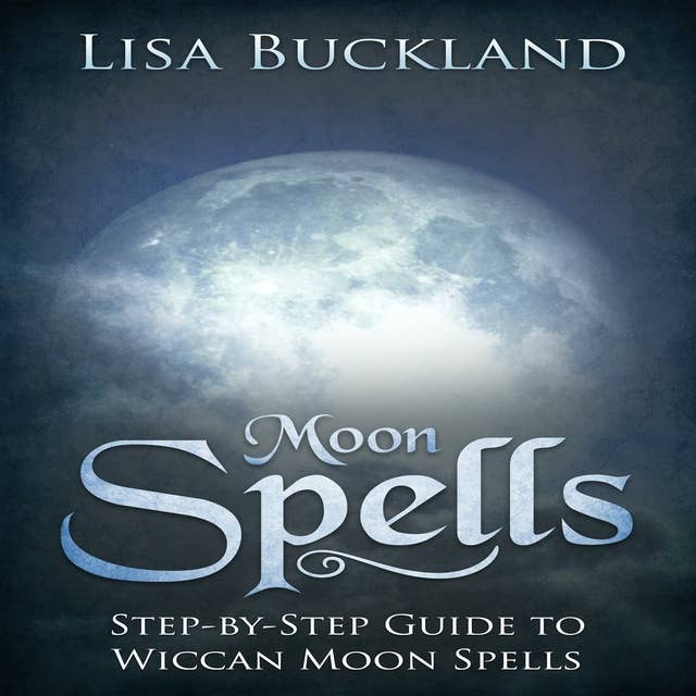 Moon Spells: Step-by-Step Guide To Wiccan Moon Spells