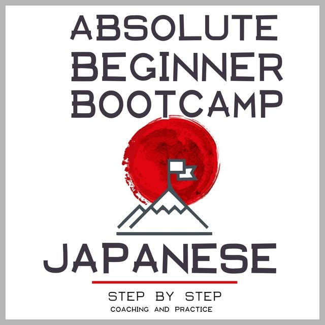 Japanese: Absolute Beginner Bootcamp: Step by Step Coaching and Practice.