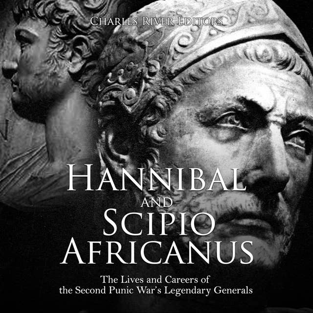 Hannibal and Scipio Africanus: The Lives and Careers of the Second Punic War’s Legendary Generals
