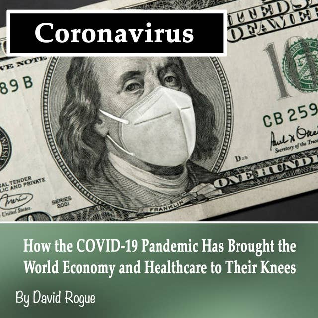 Coronavirus: How the COVID-19 Pandemic Has Brought the World Economy and Healthcare to Their Knees
