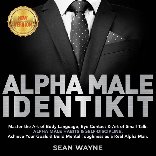 Alpha Male Identikit: Master the Art of Body Language, Eye Contact & Art of Small Talk. ALPHA MALE HABITS & SELF-DISCIPLINE: Achieve Your Goals & Build Mental Toughness as a Real Alpha Man. NEW VERSION