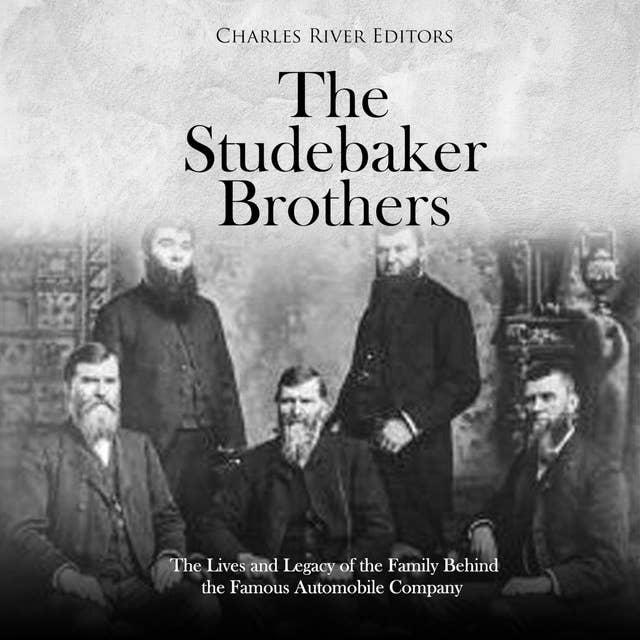 The Studebaker Brothers: The Lives and Legacy of the Family Behind the Famous Automobile Company