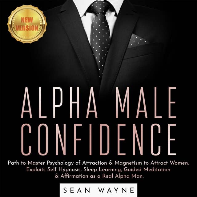 Alpha Male Confidence : Path to Master Psychology of Attraction & Magnetism to Attract Women. Exploits Self Hypnosis, Sleep Learning, Guided Meditation & Affirmation as a Real Alpha Man: NEW VERSION: Path to Master Psychology of Attraction & Magnetism to Attract Women. Exploits Self Hypnosis, Sleep Learning, Guided Meditation & Affirmation as a Real Alpha Man. NEW VERSION