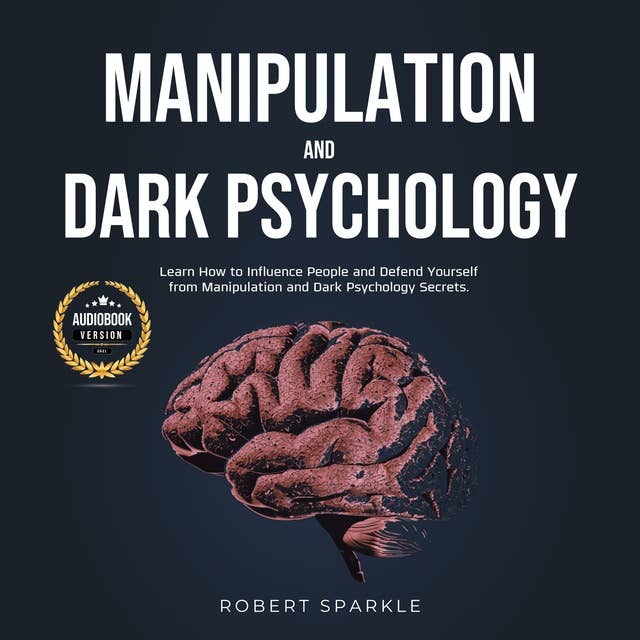 Manipulation and Dark Psychology: Learn How to Influence People and Defend Yourself from Manipulation and Dark Psychology Secrets