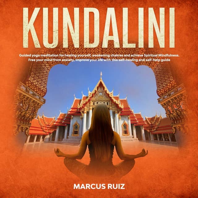 Kundalini: Guided Yoga Meditation for Healing Yourself, Awakening Chakras and Achieve Spiritual Mindfulness. Free Your Mind From Anxiety, Improve Your Life With This Self-Healing and Self-Help Guide