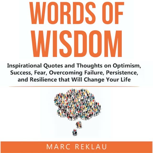 Words of Wisdom: Inspirational Quotes and Thoughts on Optimism, Success, Fear, Overcoming Failure,Persistence, and Resilience that Will Change Your Life