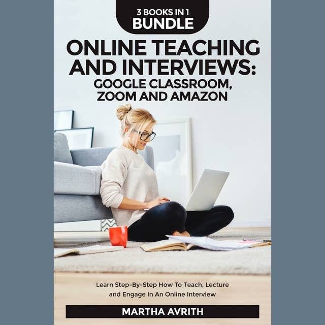 Online Teaching And Interviews: Google Classroom, Zoom For Teachers And Amazon Interview Secrets. Learn Step-By-Step How To Teach, Lecture And Engage In An Online Interview