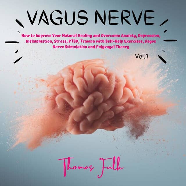 Vagus Nerve: How to Improve your Natural Healing and Overcome Anxiety, Depression, Inflammation, Stress, PTSD, Trauma with Self-Help Exercises, Vagus Nerve Stimulation and Polyvagal Theory