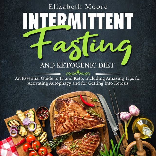 Intermittent Fasting and Ketogenic Diet: An Essential Guide to IF and Keto, Including Amazing Tips for Activating Autophagy and for Getting Into Ketosis