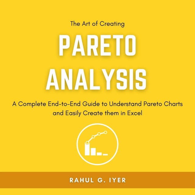 The Art of Creating Pareto Analysis: A Complete End-to-End Guide to Understand Pareto Charts and Easily Create them in Excel
