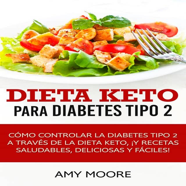 Dieta Keto para la diabetes tipo 2: Cómo controlar la diabetes tipo 2 con la dieta Keto, ¡más recetas saludables, deliciosas y fáciles!