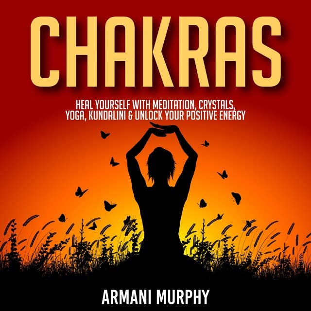 Chakras: Heal Yourself With Meditation, Crystals, Yoga, Kundalini & Unlock Your Positive Energy