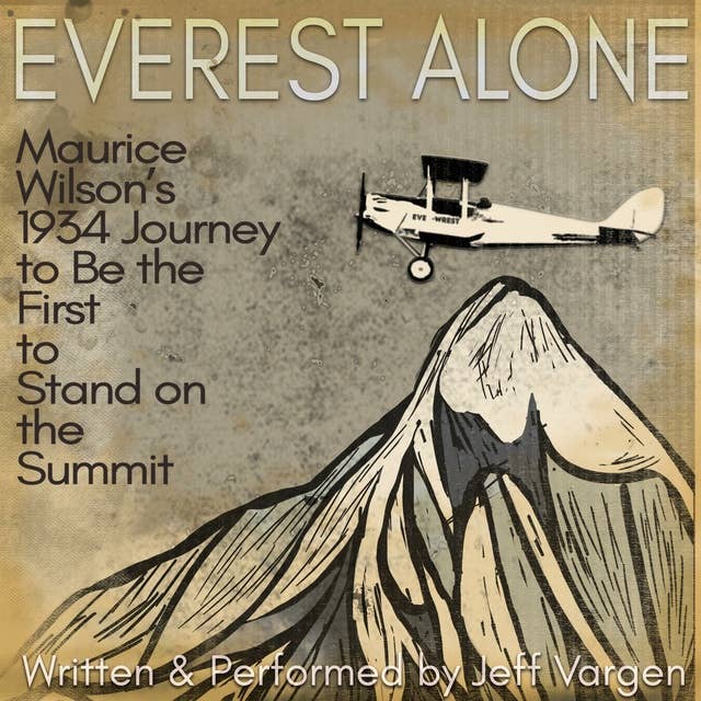 Everest Alone: Maurice Wilson's 1934 Journey to Be the First to Stand o the Summit: Maurice Wilson's 1934 Journey to Be the First to Stand on the Summit