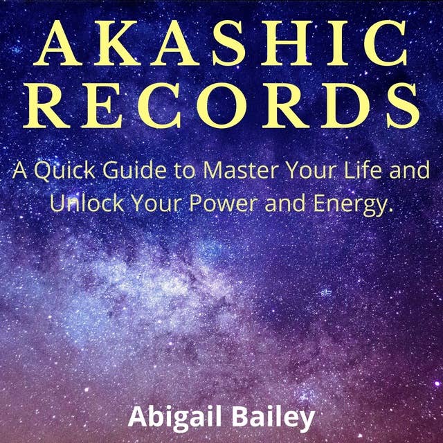 Akashic Records: A Quick Guide to Master Your Life and Unlock Your Power and Energy.