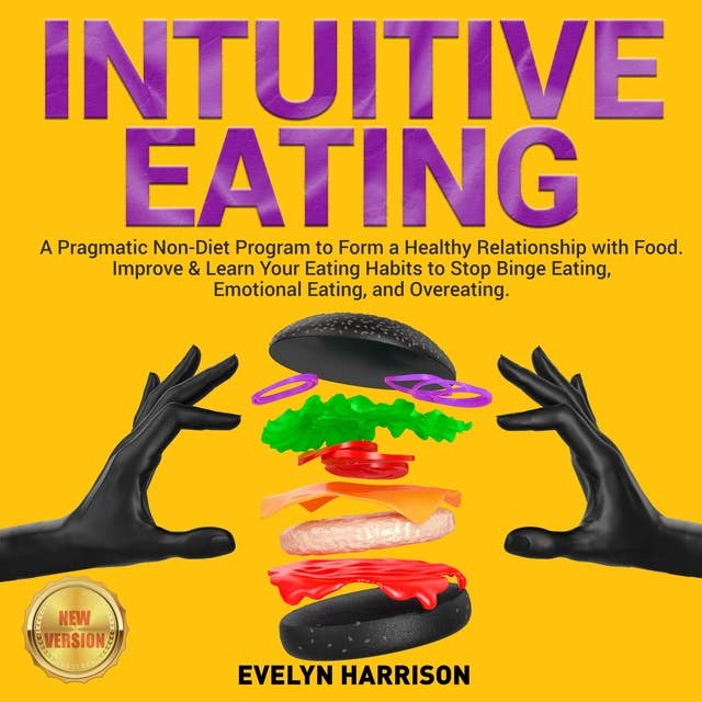 Intuitive Eating: A Pragmatic Non-Diet Program to Form a Healthy Relationship with Food. Improve & Learn Your Eating Habits to Stop Binge Eating, Emotional Eating, and Overeating. NEW VERSION