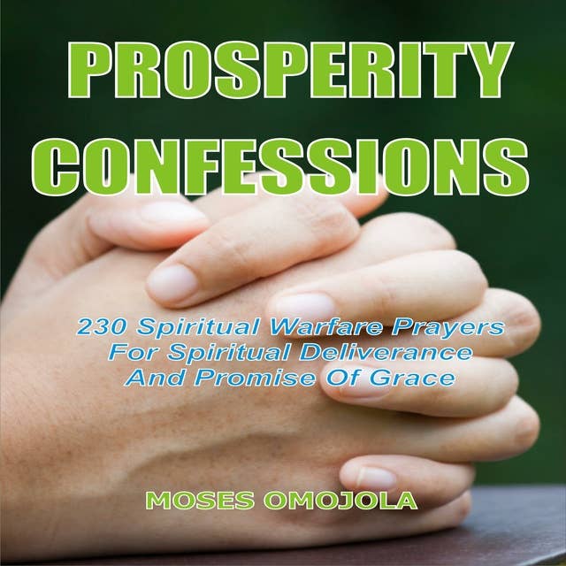 Prosperity Confessions: 240 Spiritual Warfare Prayers For Spiritual Deliverance And Promise Of Grace