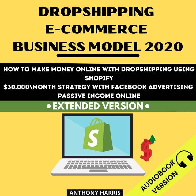 Dropshipping E-Commerce Business Model 2020: How To Make Money Online With Dropshipping Using Shopify. $30.000 Month Strategy With Facebook Advertising. Passive Income Online. EXTENDED VERSION