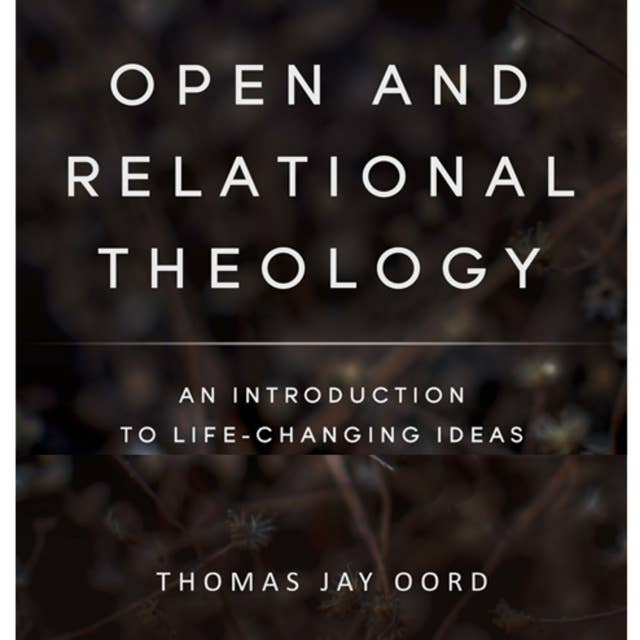 Open and Relational Theology: An Introduction to Life-Changing Ideas
