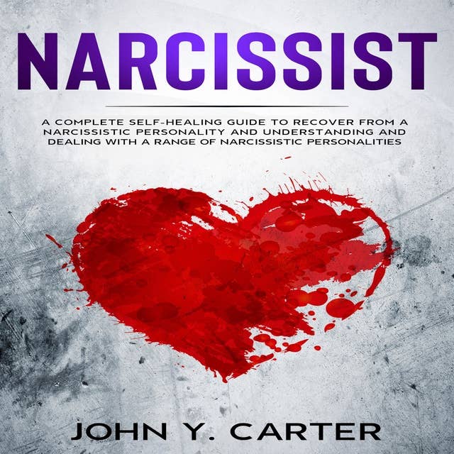 Narcissist: A Complete Self-Healing Guide To Recover From a Narcissistic Personality and Understanding And Dealing With A Range Of Narcissistic Personalities.