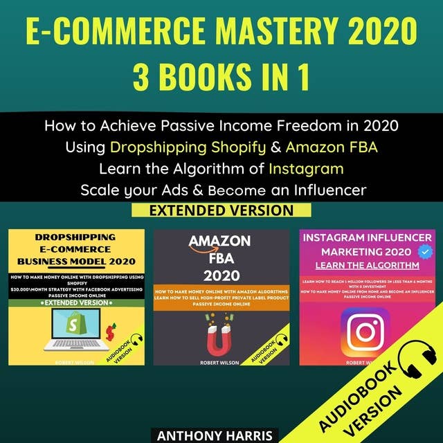 E-Commerce Mastery 2020 3 Books In 1: How To Achieve Passive Income Freedom In 2020 Using Dropshipping Shopify & Amazon Fba. Learn The Algorithm Of Instagram. Scale Your Ads & Become An Influencer. Extended Version