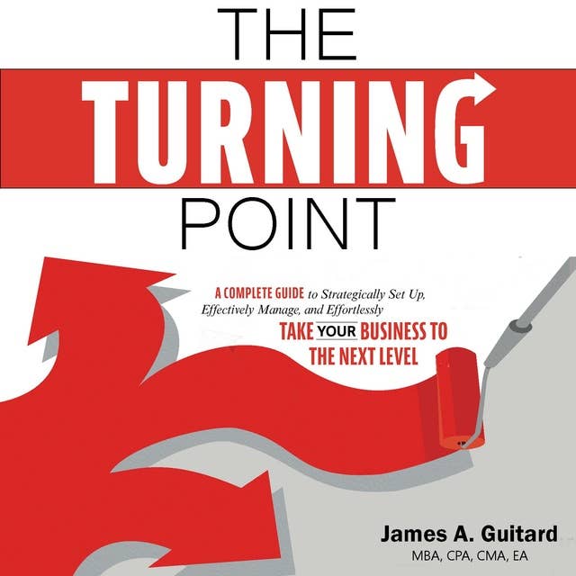 The Turning Point: A Complete Guide to Strategically Set Up, Effectively Manage, and Effortlessly Take Your Business to the Next Level