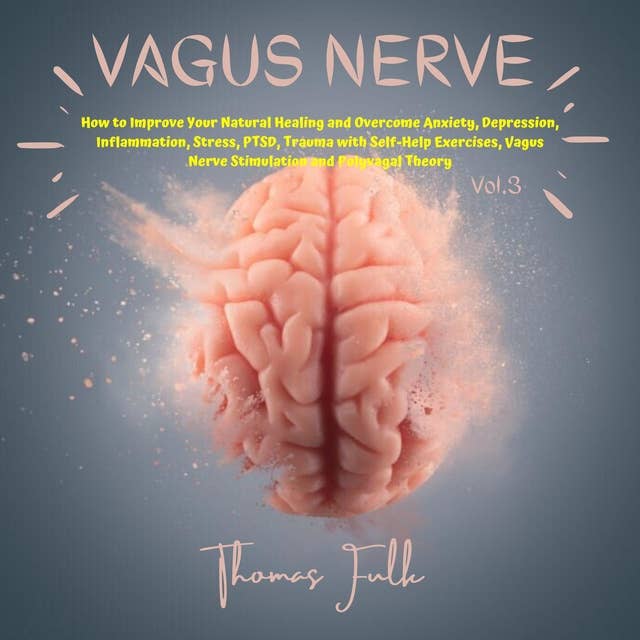 Vagus Nerve: How to Improve Your Natural Healing and Overcome Anxiety, Depression, Inflammation, Stress, PTSD, Trauma with Self-Help Exercises, Vagus Nerve Stimulation and Polyvagal Theory, Vol.3