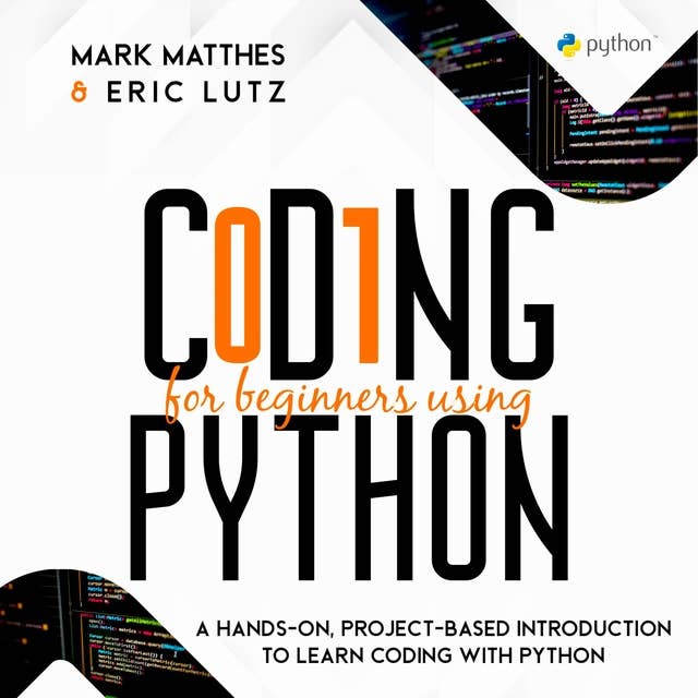 Coding for Beginners Using Python: A HANDS-ON, PROJECT-BASED INTRODUCTION TO LEARN CODING WITH PYTHON