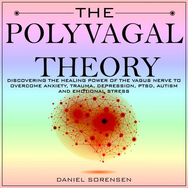 THE POLYVAGAL THEORY: Discovering the Healing Power of the Vagus Nerve to Overcome Anxiety, Trauma, Depression, PTSD, Autism and Emotional Stress