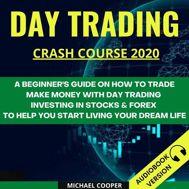 Day Trading Crash Course 2020: A Beginner’s Guide On How To Trade. Make Money With Day Trading Investing In Stocks & Forex To Help You Start Living Your Dream Life