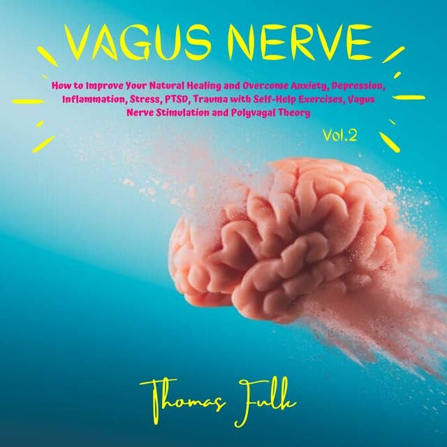 Vagus Nerve: How to Improve Your Natural Healing and Overcome Anxiety, Depression, Inflammation, Stress, PTSD, Trauma with Self-Help Exercises, Vagus Nerve Stimulation and Polyvagal Theory, Vol.2