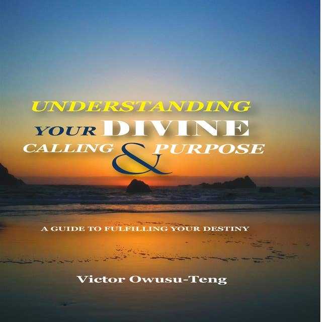 Understanding Your Divine Calling And Purpose: A Guide to Fulfilling Your Destiny
