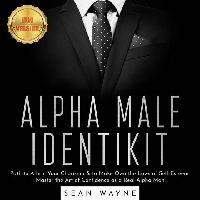 Alpha Male Identikit : Path to Affirm Your Charisma & to Make Own the Laws of Self-Esteem. Master the Art of Confidence as a Real Alpha Man: NEW VERSION: Path to Affirm Your Charisma & to Make Own the Laws of Self-Esteem. Master the Art of Confidence as a Real Alpha Man. NEW VERSION