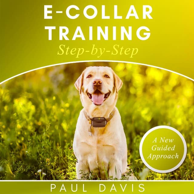 E-collar Training Step-by-Step: A How-To Innovative Guide to Positively Train Your Dog Through E-collars. Tips and Tricks and Effective Techniques for different Species of Dogs