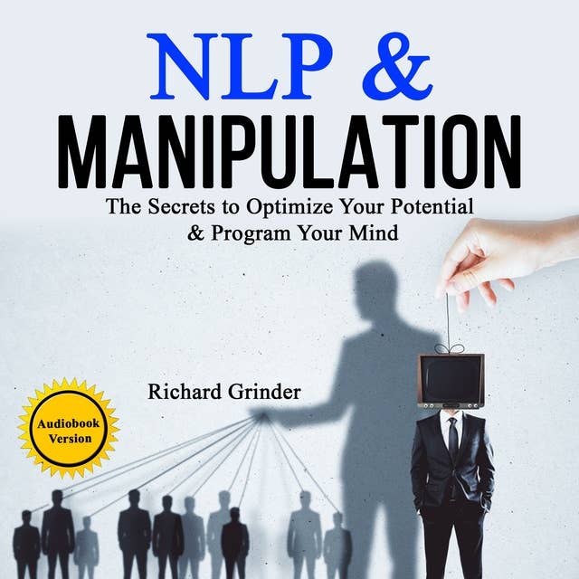 NLP & MANIPULATION: The Secrets to Optimize Your Potential & Program Your Mind