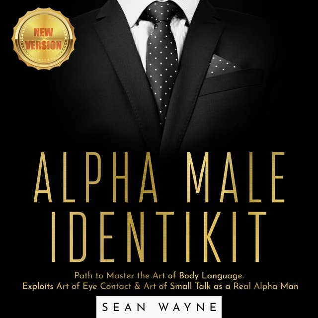Alpha Male Identikit : Path to Master the Art of Body Language. Exploits Art of Eye Contact & Art of Small Talk as a Real Alpha Man: NEW VERSION: Path to Master the Art of Body Language. Exploits Art of Eye Contact & Art of Small Talk as a Real Alpha Man. NEW VERSION