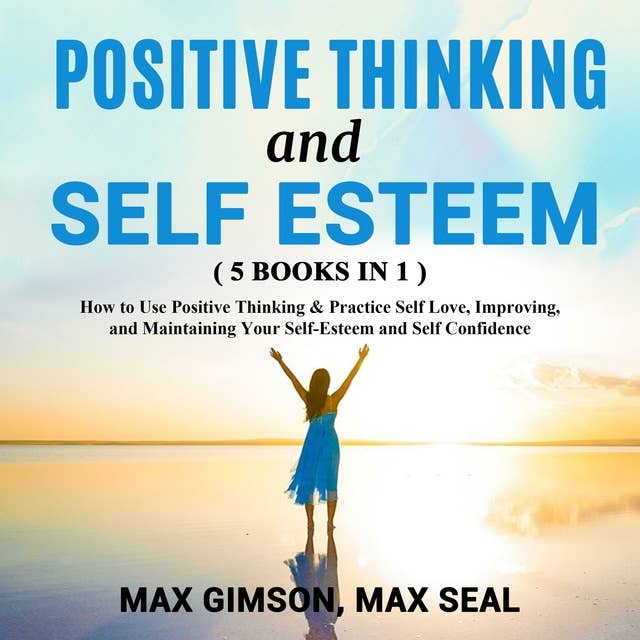 POSITIVE THINKING AND SELF ESTEEM, 5 books in 1: How to Use Positive Thinking & Practice Self Love, Improving, and Maintaining Your Self-Esteem and Self Confidence