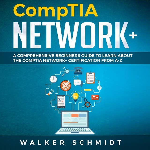COMPTIA NETWORK+: A Comprehensive Beginners Guide to Learn About The CompTIA Network+ Certification from A-Z