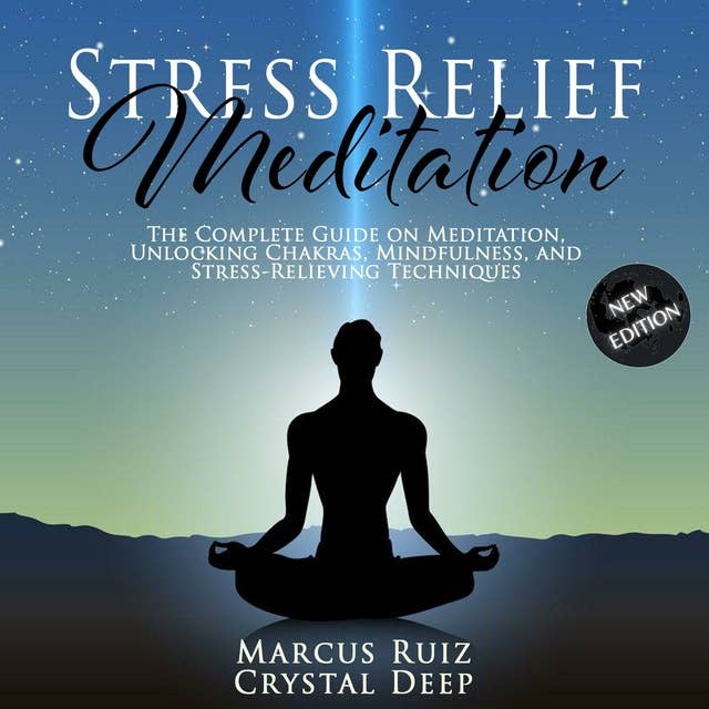 Stress Relief Meditation: The Complete Guide on Meditation, Unlocking Chakras, Mindfulness, and Stress-Relieving Techniques [New Edition]