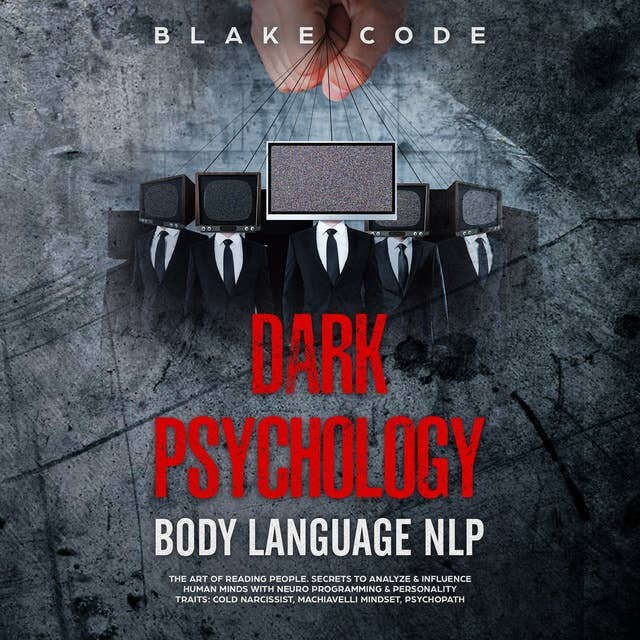 Dark Psychology Body Language NLP: The Art of Reading People. Secrets to Analyze & Influence Human Minds with Neuro Programming & Personality Traits: Cold Narcissist, Machiavelli Mindset, Psychopath