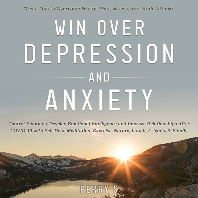 Win Over Depression and Anxiety: Great Tips to Overcome Worry, Fear, Stress, Panic Attacks, Control Emotions, Develop Emotional Intelligence and Improve Relationships after Covid-19 with Self help ETC.