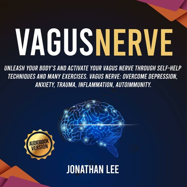 Vagus Nerve: Accessing the Healing Power of the Vagus Nerve: unleash Your Body's and Activate Your Vagus Nerve through Self-Help Techniques and many Exercises. Overcome Depression and Anxiety