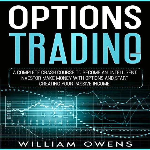 Options Trading: A Complete Crash Course to Become an Intelligent Investor – Make Money with Options and Start Creating Your Passive Income
