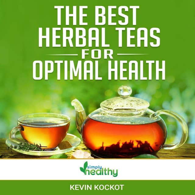 The Best Herbal Teas For Optimal Health: Learn how to use the healthiest teas for your health, metabolism, weight loss, concentration, relaxation, sleep, fitness and more!