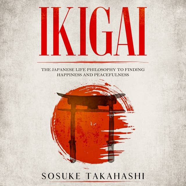 Ikigai: The Japanese Life Philosophy to Finding Happiness and Peacefulness