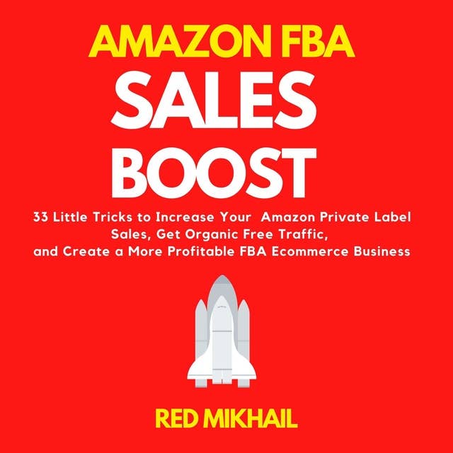 Amazon FBA Sales Boost: 33 Little Tricks to Increase Your Amazon Private Label Sales, Get Organic Free Traffic, and Create a More Profitable FBA Ecommerce Business