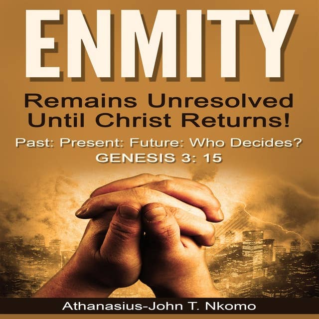 ENMITY Remains Unresolved Until Christ Returns!: Past, Present, Future, Who Decides? Gen 3: 15