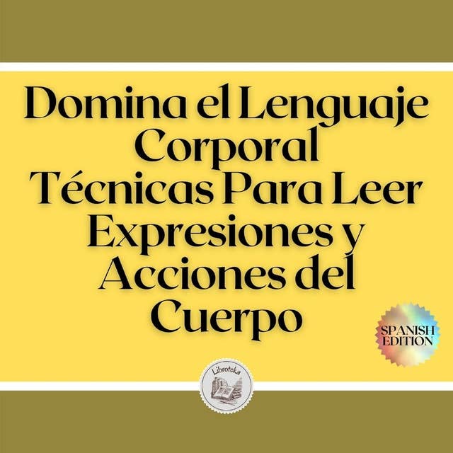 Domina el Lenguaje Corporal: Técnicas Para Leer Expresiones y Acciones del Cuerpo by Libroteka