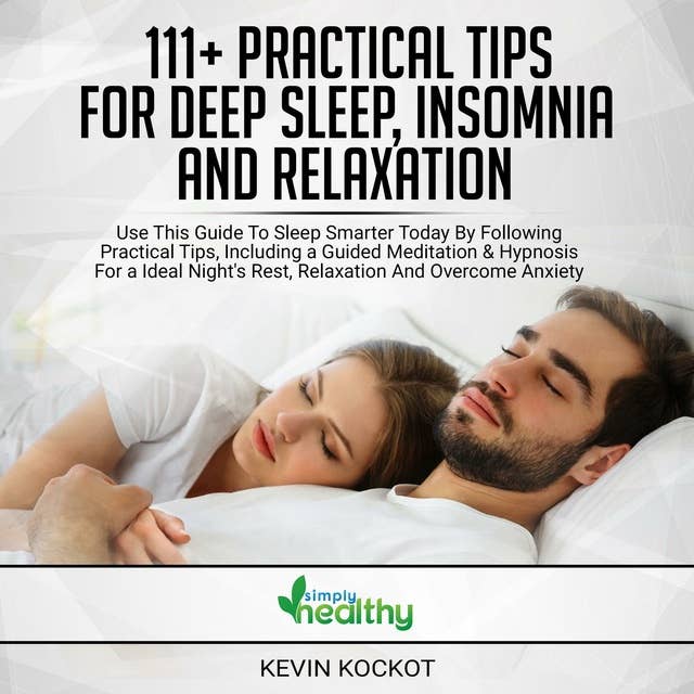 111+ Practical Tips For Deep Sleep, Insomnia And Relaxation: Use This Guide To Sleep Smarter Today By Following Practical Tips, Including A Guided Meditation & Hypnosis For An Ideal Night´s Rest, Relaxation And Overcome Anxiety