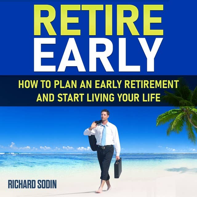 Retire Early: How To Plan An Early Retirement And Start Living Your Life